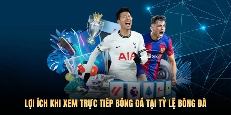 Lợi ích khi xem trực tiếp bóng đá tại Tỷ lệ bóng đá.