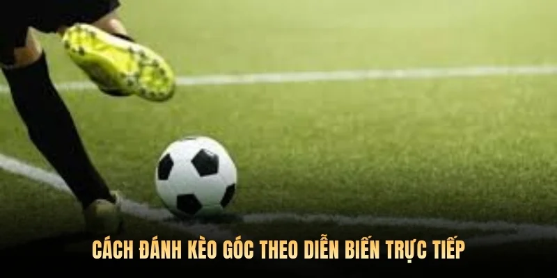 Cách đánh kèo góc theo diễn biến trực tiếp