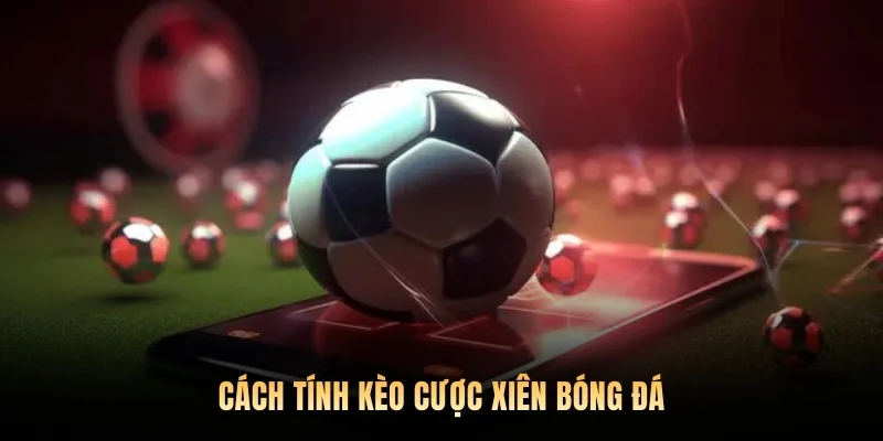 Cách tính kèo cược xiên bóng đá