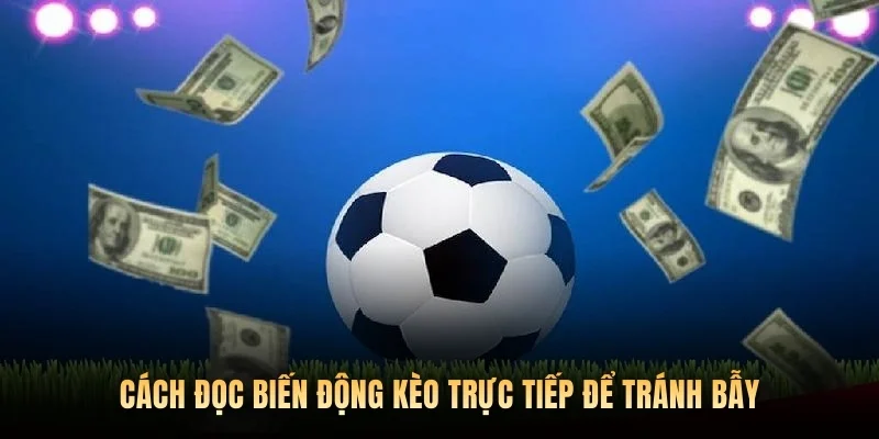 Cách đọc biến động kèo trực tiếp để tránh bẫy