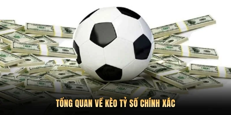 Tổng quan về kèo tỷ số chính xác