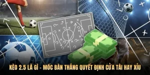 Kèo 2.5 Là Gì - Mốc Bàn Thắng Quyết Định Cửa Tài Hay Xỉu