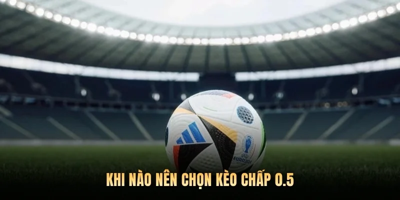 Khi nào nên chọn kèo chấp 0.5
