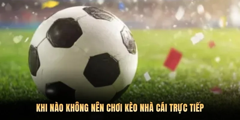 Khi nào không nên chơi kèo nhà cái trực tiếp