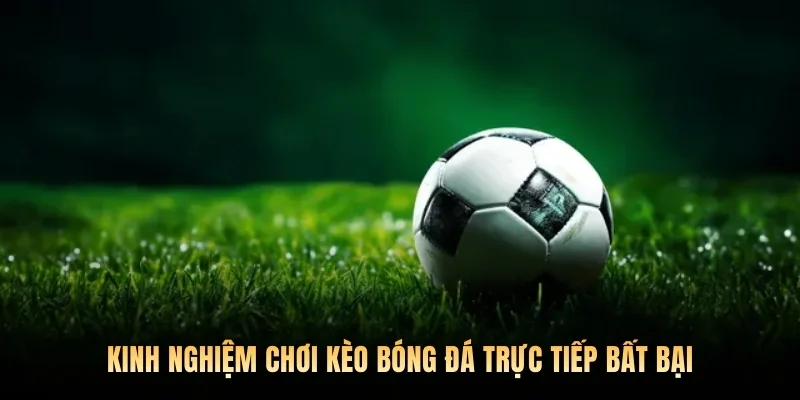 Kinh nghiệm chơi kèo bóng đá trực tiếp bất bại