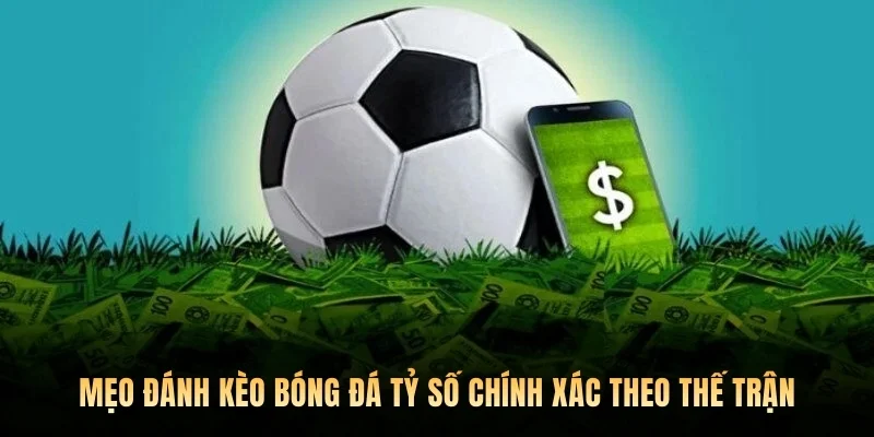 Mẹo đánh kèo bóng đá tỷ số chính xác theo thế trận