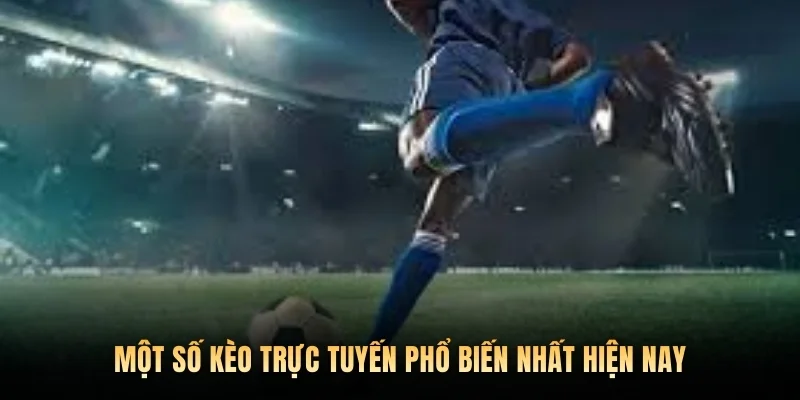 Một số kèo trực tuyến phổ biến nhất hiện nay