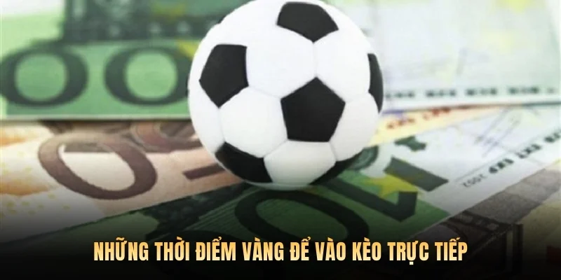 Những thời điểm vàng để vào kèo trực tiếp